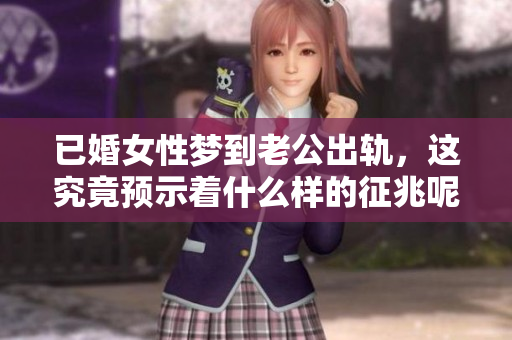 已婚女性梦到老公出轨，这究竟预示着什么样的征兆呢