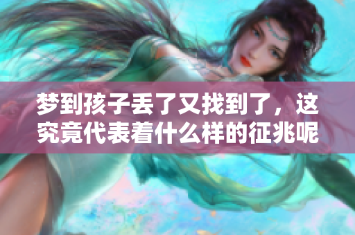 梦到孩子丢了又找到了，这究竟代表着什么样的征兆呢？