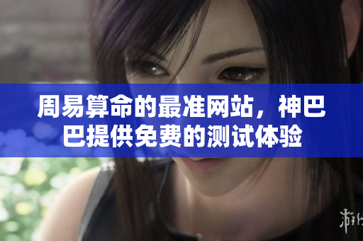周易算命的最准网站，神巴巴提供免费的测试体验