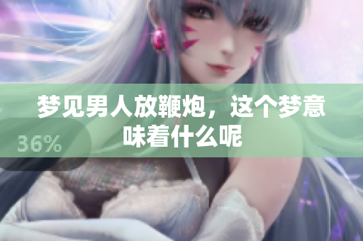 梦见男人放鞭炮，这个梦意味着什么呢
