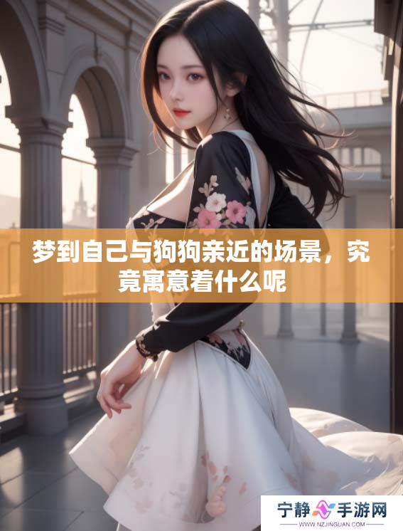 梦到自己与狗狗亲近的场景，究竟寓意着什么呢