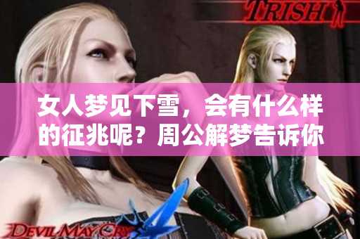 女人梦见下雪，会有什么样的征兆呢？周公解梦告诉你答案。