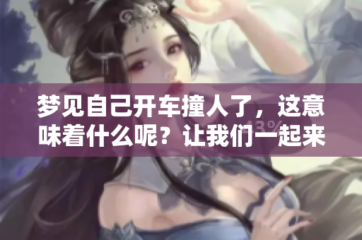 梦见自己开车撞人了，这意味着什么呢？让我们一起来分析一下吧。