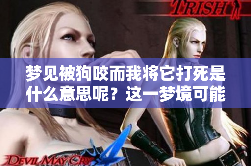 梦见被狗咬而我将它打死是什么意思呢？这一梦境可能暗示了什么？