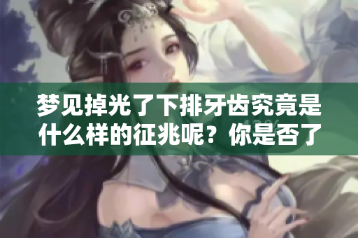 梦见掉光了下排牙齿究竟是什么样的征兆呢？你是否了解这个梦境的意义？