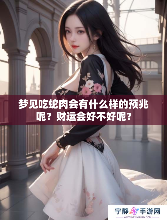 梦见吃蛇肉会有什么样的预兆呢？财运会好不好呢？
