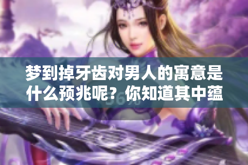 梦到掉牙齿对男人的寓意是什么预兆呢？你知道其中蕴含的深意吗？