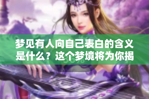 梦见有人向自己表白的含义是什么？这个梦境将为你揭示哪些秘密呢？