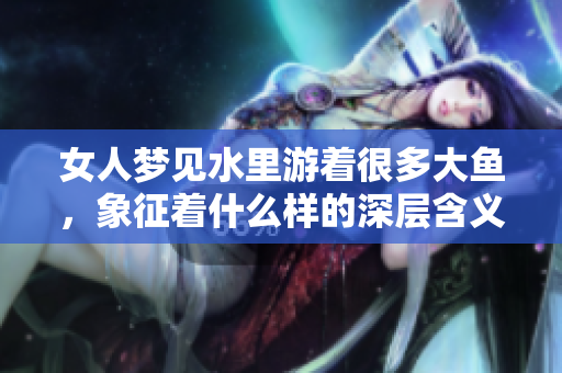 女人梦见水里游着很多大鱼，象征着什么样的深层含义呢