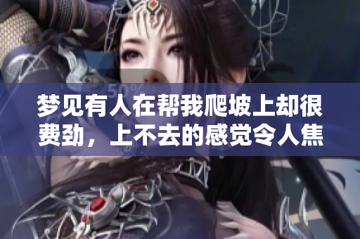 梦见有人在帮我爬坡上却很费劲，上不去的感觉令人焦虑