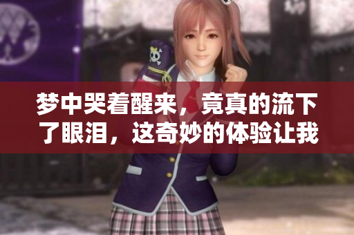 梦中哭着醒来，竟真的流下了眼泪，这奇妙的体验让我感触颇深。