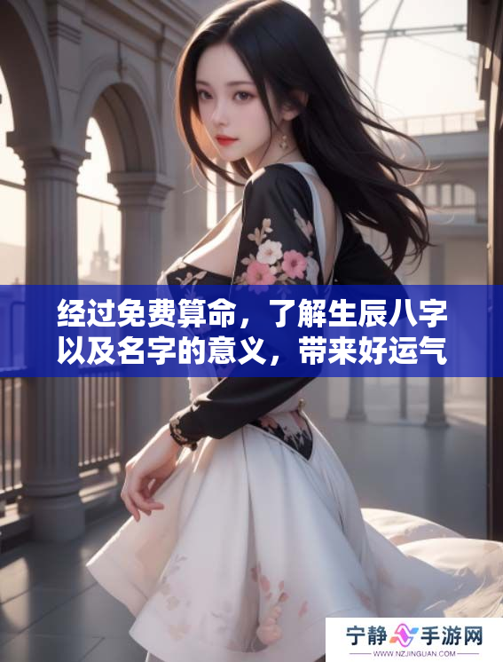 经过免费算命，了解生辰八字以及名字的意义，带来好运气！