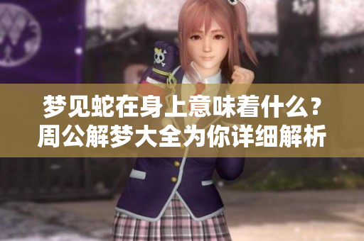 梦见蛇在身上意味着什么？周公解梦大全为你详细解析。