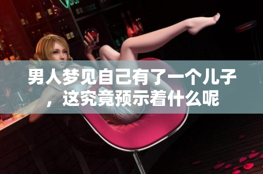 男人梦见自己有了一个儿子，这究竟预示着什么呢
