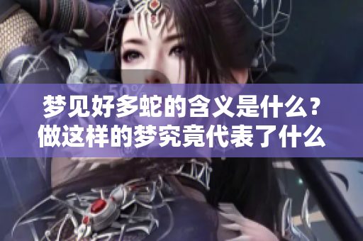 梦见好多蛇的含义是什么？做这样的梦究竟代表了什么呢？