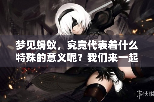 梦见蚂蚁，究竟代表着什么特殊的意义呢？我们来一起解读一下这个梦境吧。