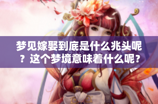 梦见嫁娶到底是什么兆头呢？这个梦境意味着什么呢？