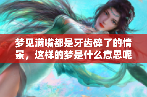 梦见满嘴都是牙齿碎了的情景，这样的梦是什么意思呢
