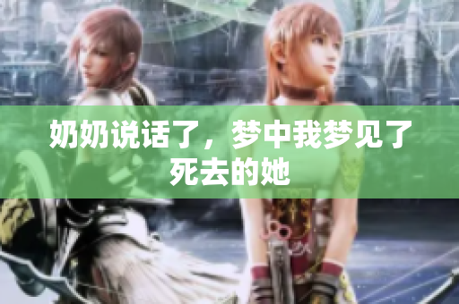 奶奶说话了，梦中我梦见了死去的她