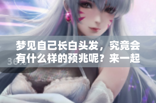 梦见自己长白头发，究竟会有什么样的预兆呢？来一起探讨这个有趣的梦境吧！