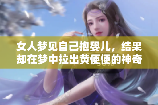 女人梦见自己抱婴儿，结果却在梦中拉出黄便便的神奇体验。