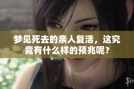 梦见死去的亲人复活，这究竟有什么样的预兆呢？
