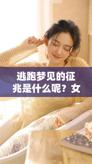 逃跑梦见的征兆是什么呢？女性在梦中逃跑预示着怎样的含义？