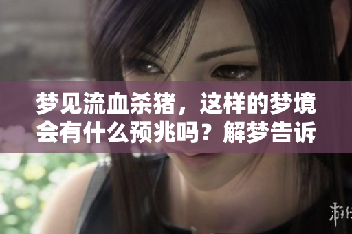 梦见流血杀猪，这样的梦境会有什么预兆吗？解梦告诉你答案。