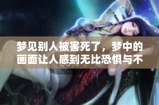 梦见别人被害死了，梦中的画面让人感到无比恐惧与不安