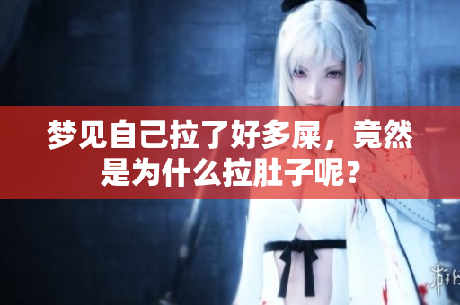 梦见自己拉了好多屎，竟然是为什么拉肚子呢？