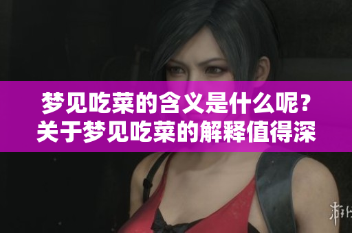 梦见吃菜的含义是什么呢？关于梦见吃菜的解释值得深入了解。