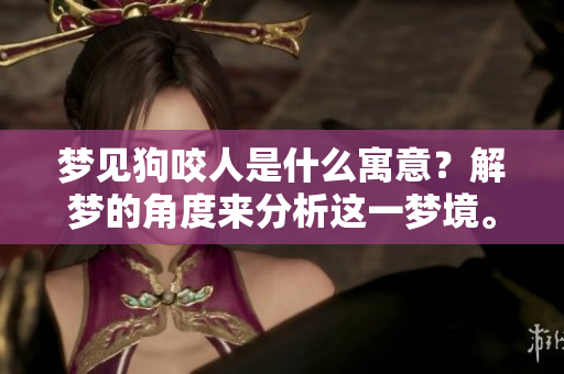 梦见狗咬人是什么寓意？解梦的角度来分析这一梦境。