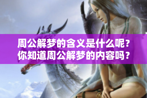 周公解梦的含义是什么呢？你知道周公解梦的内容吗？