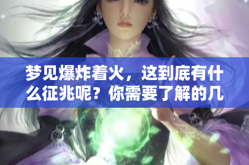梦见爆炸着火，这到底有什么征兆呢？你需要了解的几个关键点