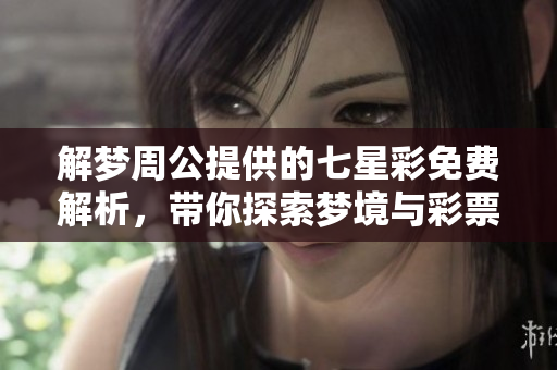解梦周公提供的七星彩免费解析，带你探索梦境与彩票的奥秘