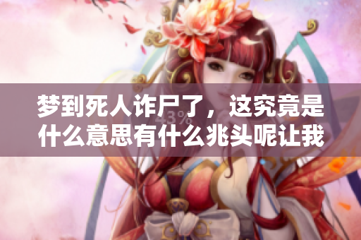 梦到死人诈尸了，这究竟是什么意思有什么兆头呢让我们一起来探讨一下