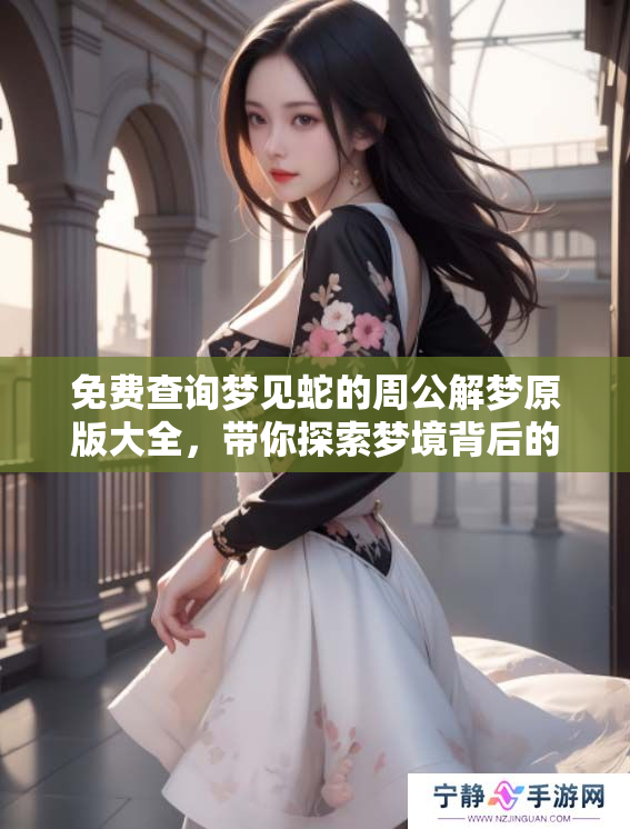 免费查询梦见蛇的周公解梦原版大全，带你探索梦境背后的深意