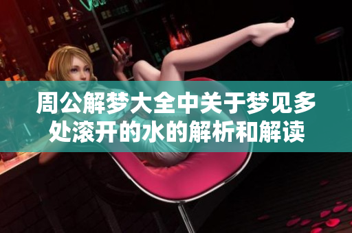 周公解梦大全中关于梦见多处滚开的水的解析和解读