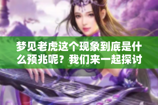 梦见老虎这个现象到底是什么预兆呢？我们来一起探讨一下吧！