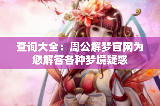 查询大全：周公解梦官网为您解答各种梦境疑惑