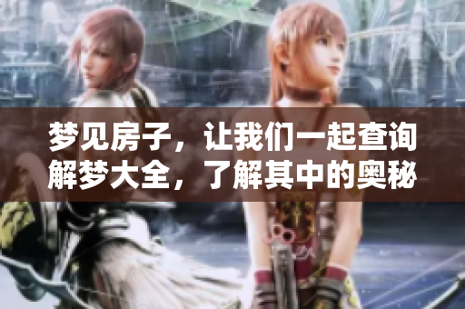 梦见房子，让我们一起查询解梦大全，了解其中的奥秘与含义。
