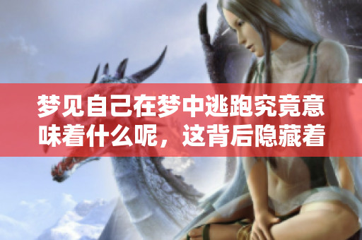 梦见自己在梦中逃跑究竟意味着什么呢，这背后隐藏着怎样的深意呢