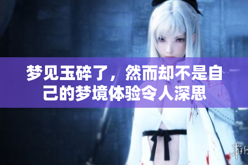 梦见玉碎了，然而却不是自己的梦境体验令人深思
