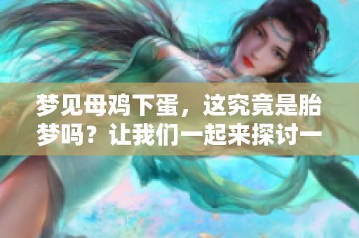 梦见母鸡下蛋，这究竟是胎梦吗？让我们一起来探讨一下这个问题。