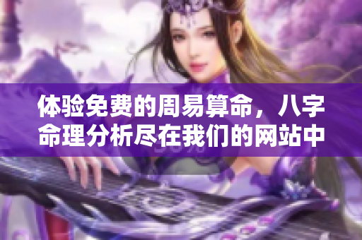 体验免费的周易算命，八字命理分析尽在我们的网站中
