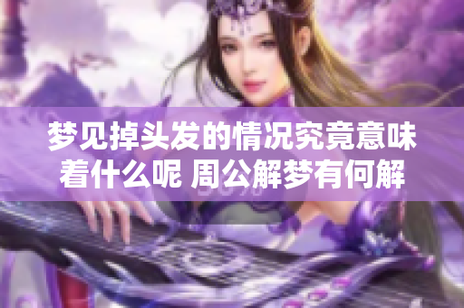 梦见掉头发的情况究竟意味着什么呢 周公解梦有何解释