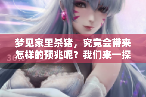 梦见家里杀猪，究竟会带来怎样的预兆呢？我们来一探究竟。