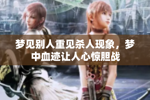 梦见别人重见杀人现象，梦中血迹让人心惊胆战