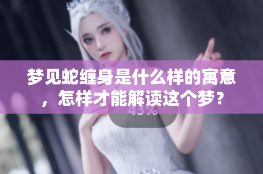 梦见蛇缠身是什么样的寓意，怎样才能解读这个梦？