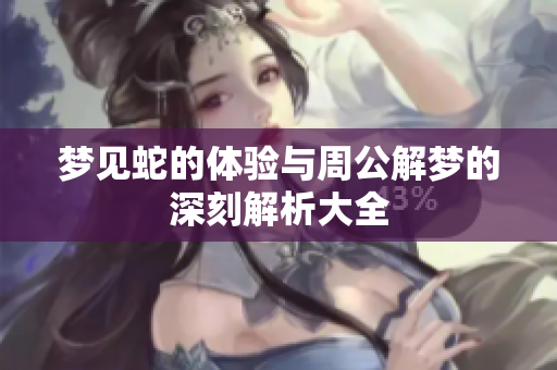 梦见蛇的体验与周公解梦的深刻解析大全